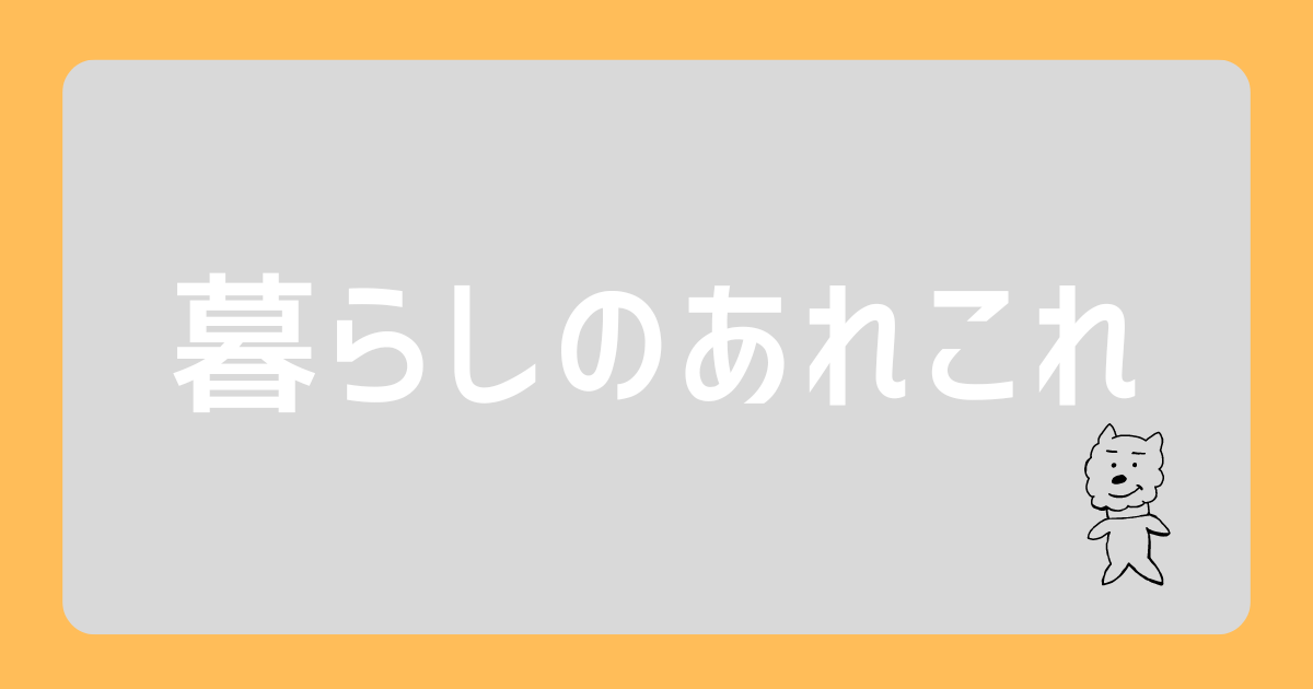 暮らしのあれこれ